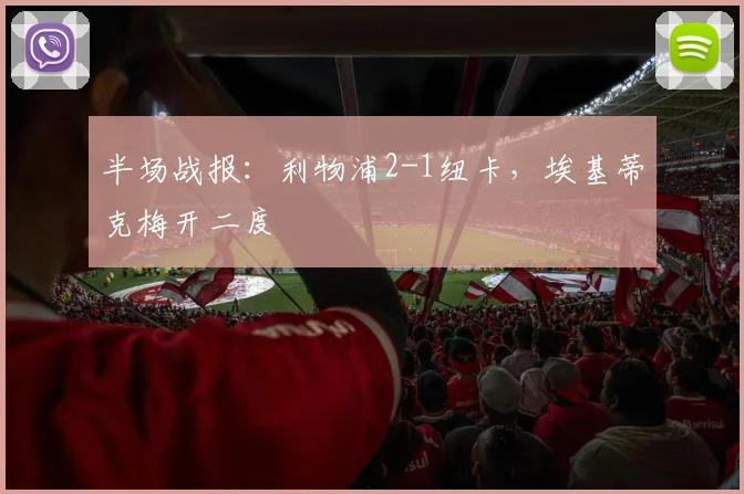 半场战报：利物浦2-1纽卡，埃基蒂克梅开二度