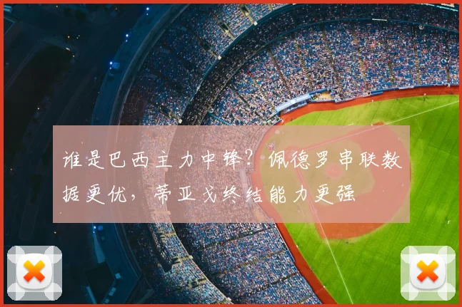 谁是巴西主力中锋？佩德罗串联数据更优，蒂亚戈终结能力更强