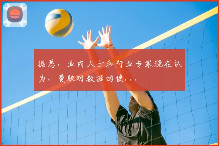 据悉，业内人士和行业专家现在认为，曼联对数据的使...