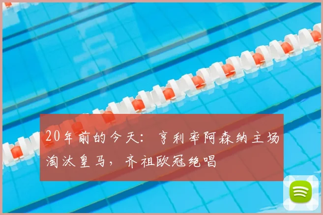 20年前的今天：亨利率阿森纳主场淘汰皇马，齐祖欧冠绝唱