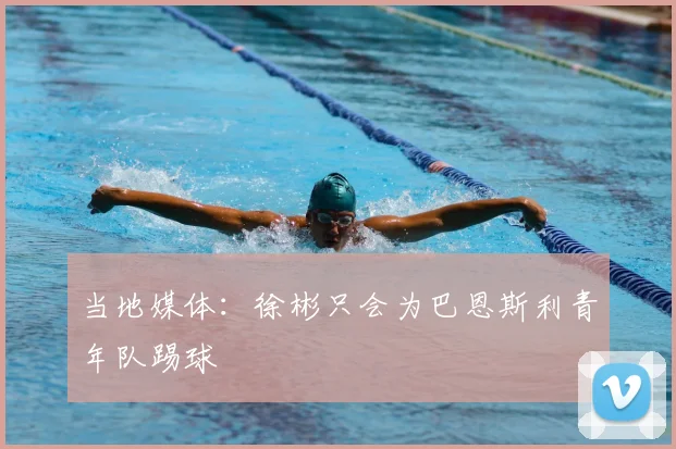 当地媒体：徐彬只会为巴恩斯利青年队踢球