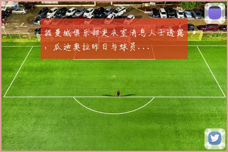 据曼城俱乐部更衣室消息人士透露，瓜迪奥拉昨日与球员...