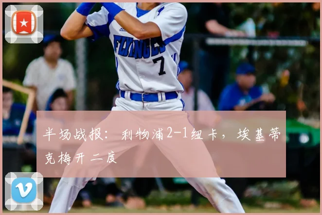 半场战报：利物浦2-1纽卡，埃基蒂克梅开二度