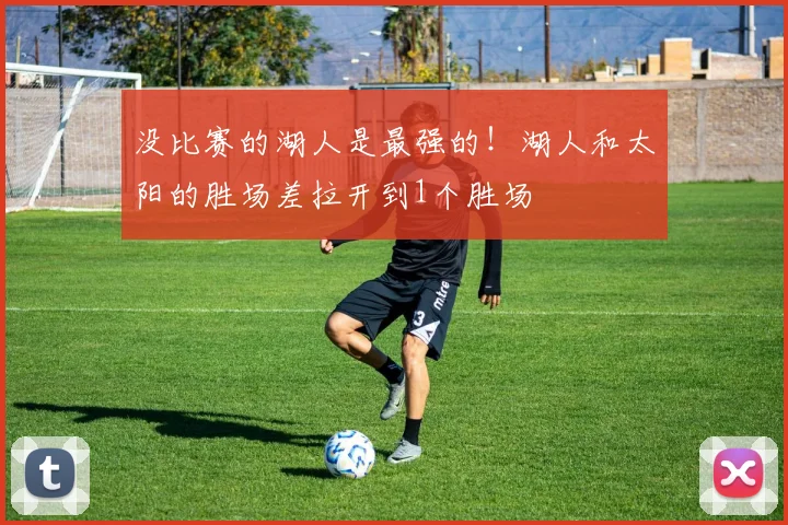 没比赛的湖人是最强的！湖人和太阳的胜场差拉开到1个胜场