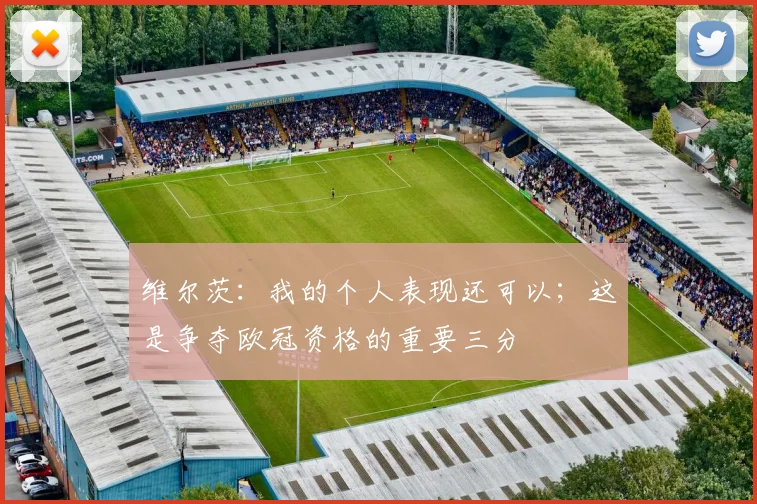 维尔茨：我的个人表现还可以；这是争夺欧冠资格的重要三分