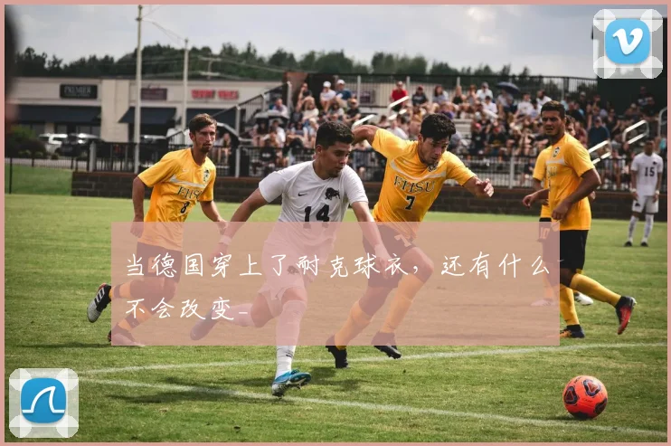 当德国穿上了耐克球衣，还有什么不会改变_