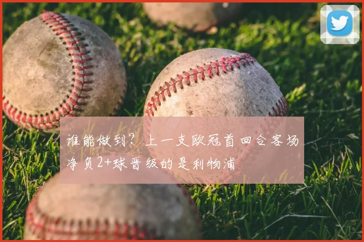 谁能做到？上一支欧冠首回合客场净负2+球晋级的是利物浦