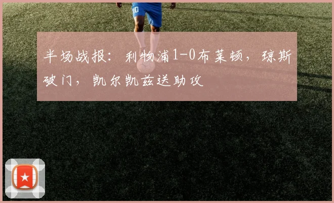 半场战报：利物浦1-0布莱顿，琼斯破门，凯尔凯兹送助攻