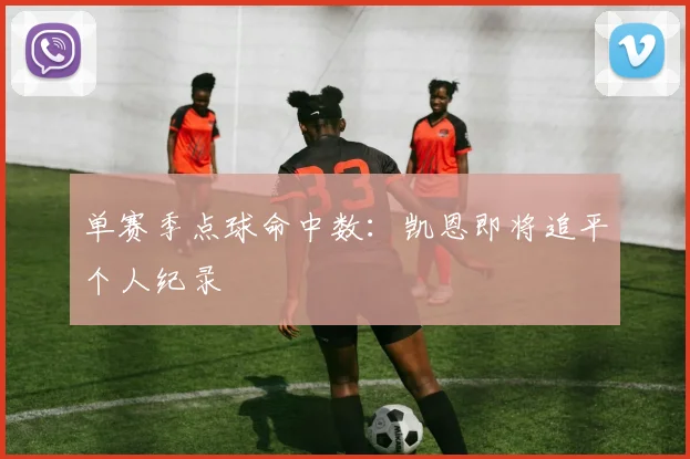 单赛季点球命中数：凯恩即将追平个人纪录