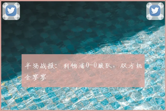 半场战报：利物浦0-0狼队，双方机会寥寥