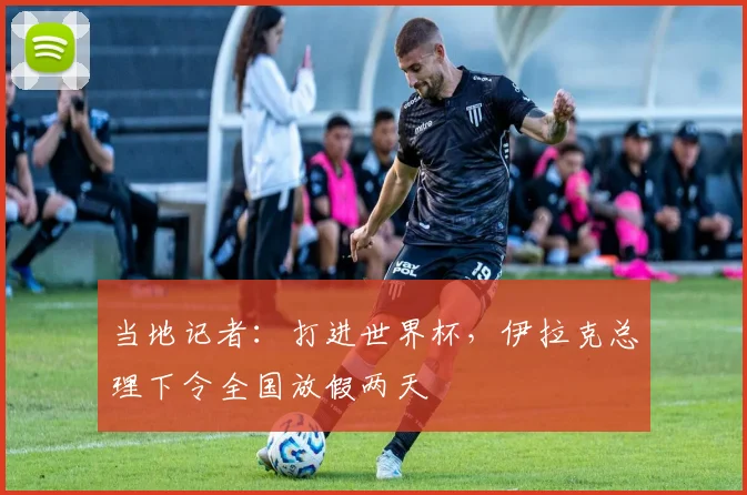 当地记者：打进世界杯，伊拉克总理下令全国放假两天