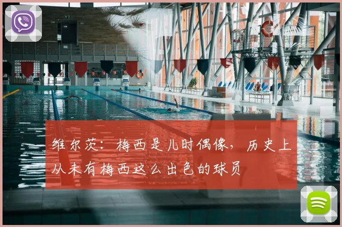 维尔茨：梅西是儿时偶像，历史上从未有梅西这么出色的球员