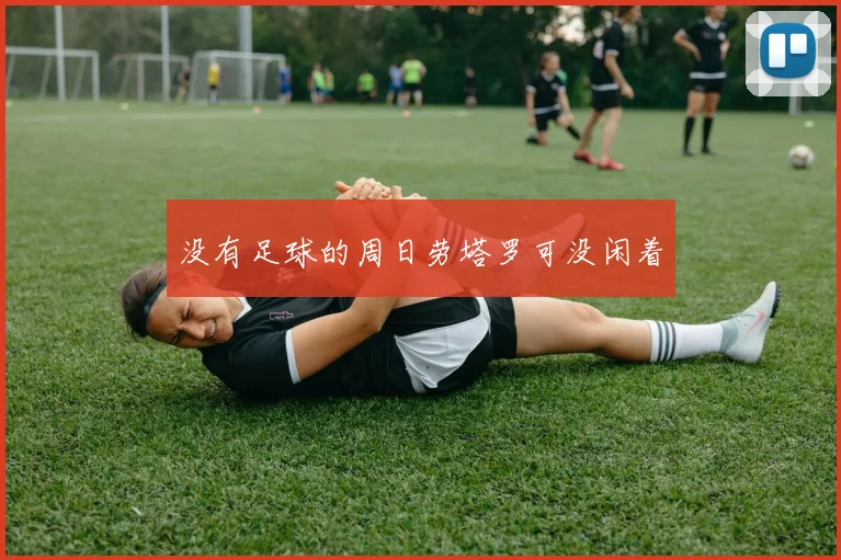 没有足球的周日劳塔罗可没闲着